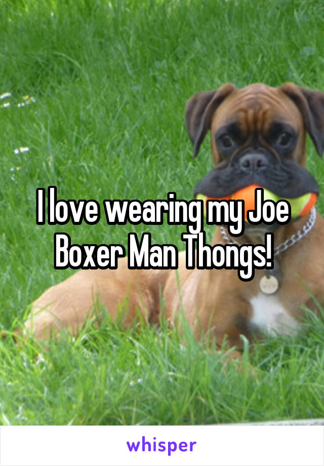 I love wearing my Joe Boxer Man Thongs!