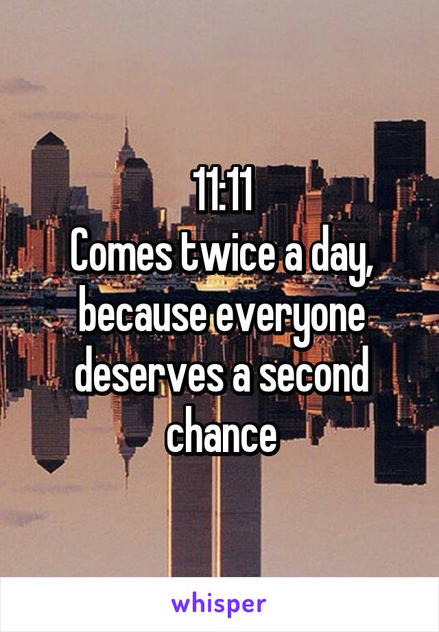 11:11
Comes twice a day, because everyone deserves a second chance