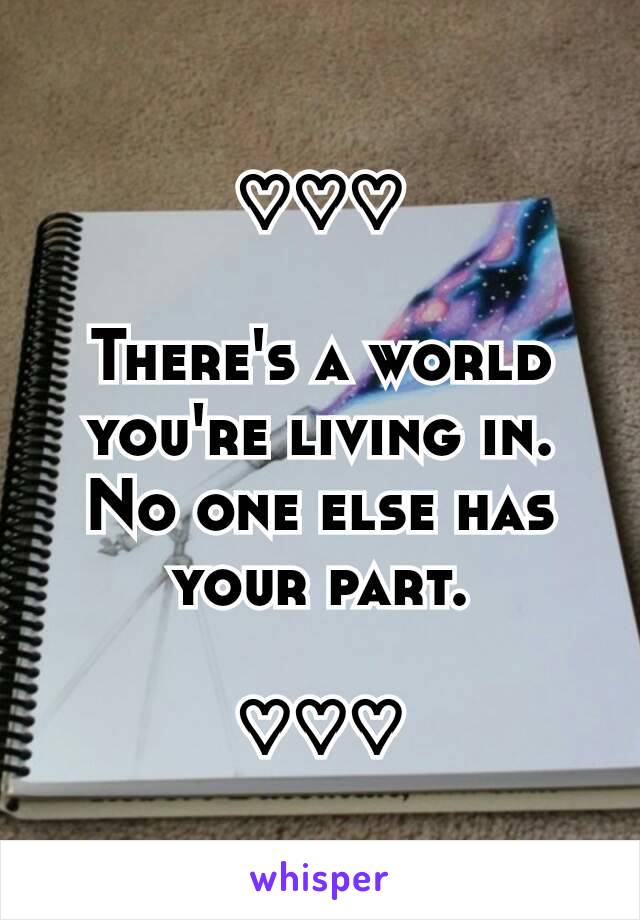 ♡♡♡

There's a world you're living in.
No one else has your part.

♡♡♡