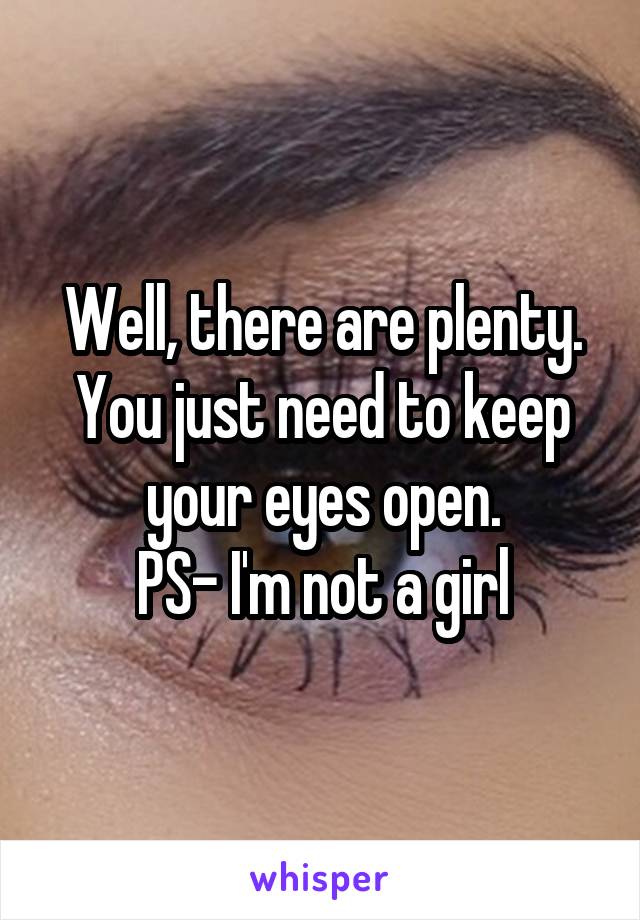 Well, there are plenty.
You just need to keep your eyes open.
PS- I'm not a girl