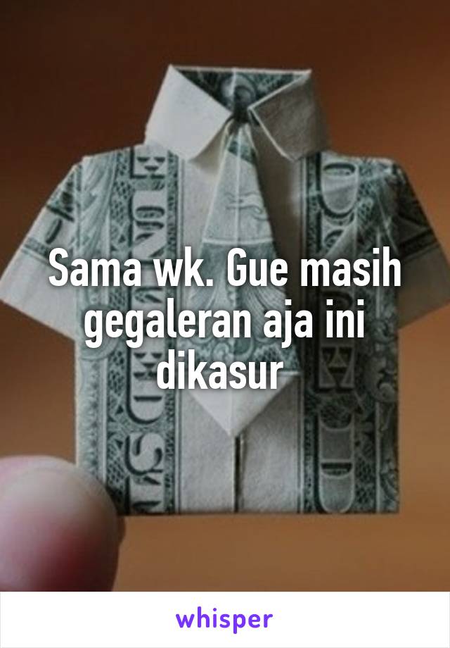 Sama wk. Gue masih gegaleran aja ini dikasur 