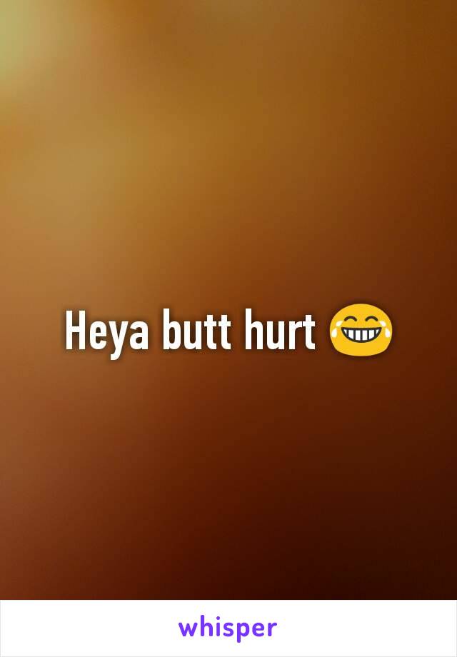 Heya butt hurt 😂