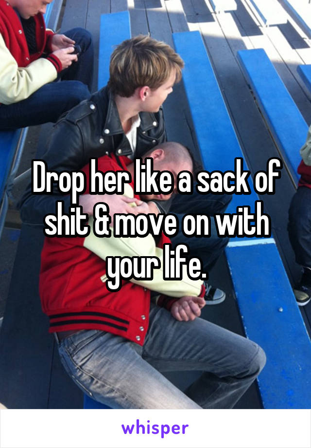 Drop her like a sack of shit & move on with your life.