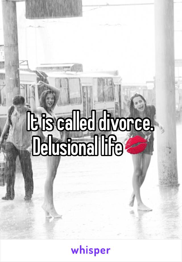 It is called divorce. Delusional life💋