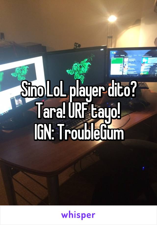 Sino LoL player dito? Tara! URF tayo! 
IGN: TroubleGum