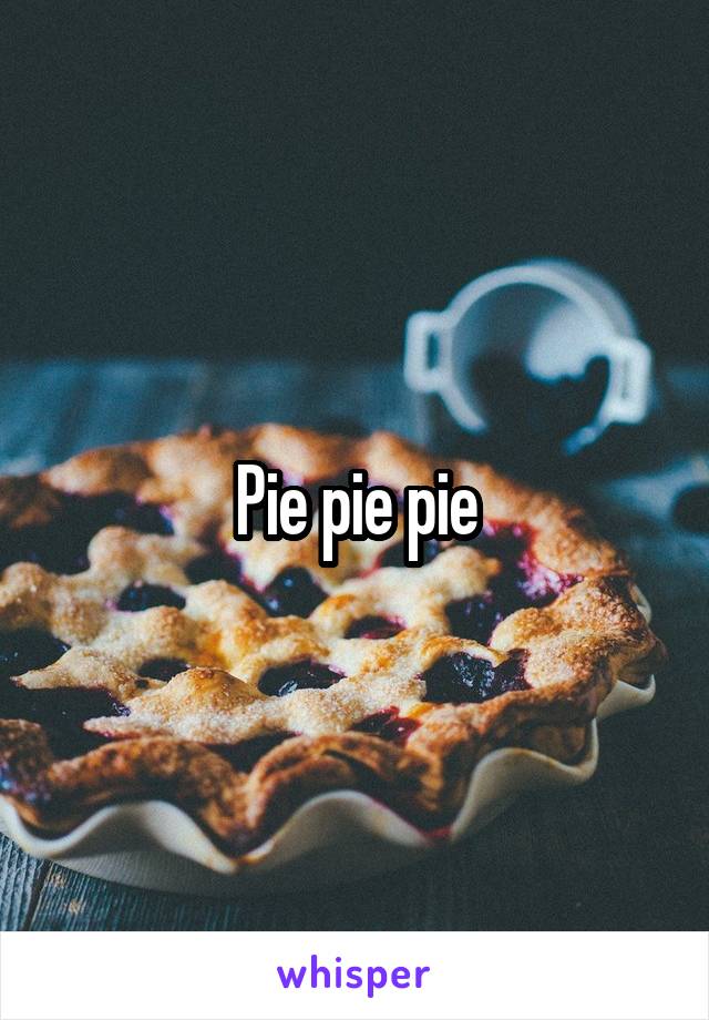 Pie pie pie