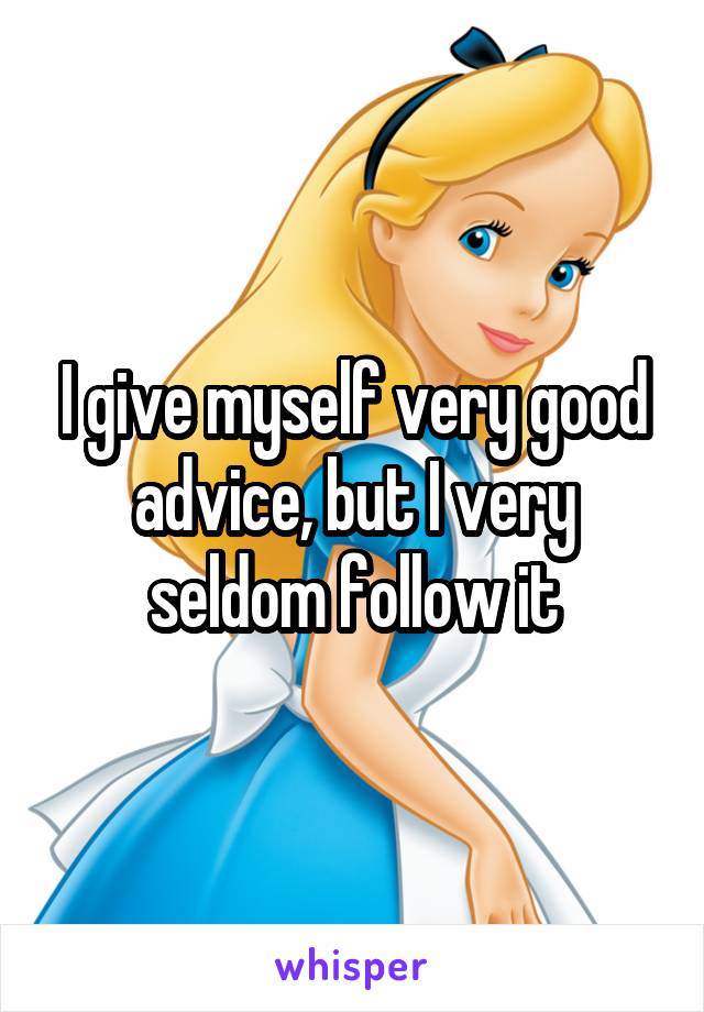 I give myself very good advice, but I very seldom follow it