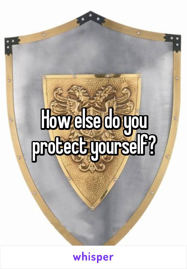 How else do you protect yourself?