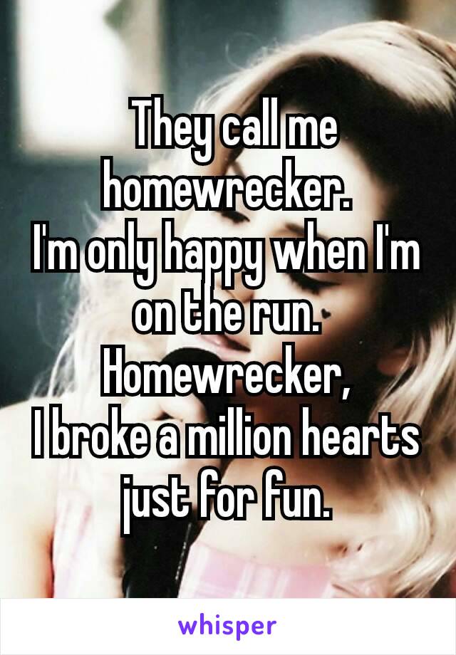  They call me homewrecker.
I'm only happy when I'm on the run.
Homewrecker,
I broke a million hearts just for fun.