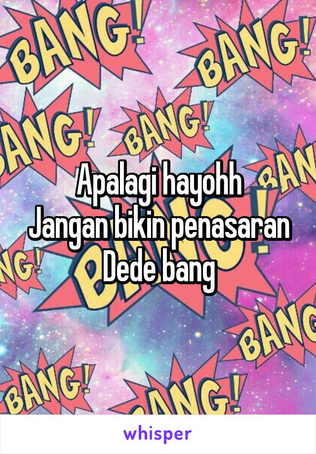 Apalagi hayohh
Jangan bikin penasaran Dede bang