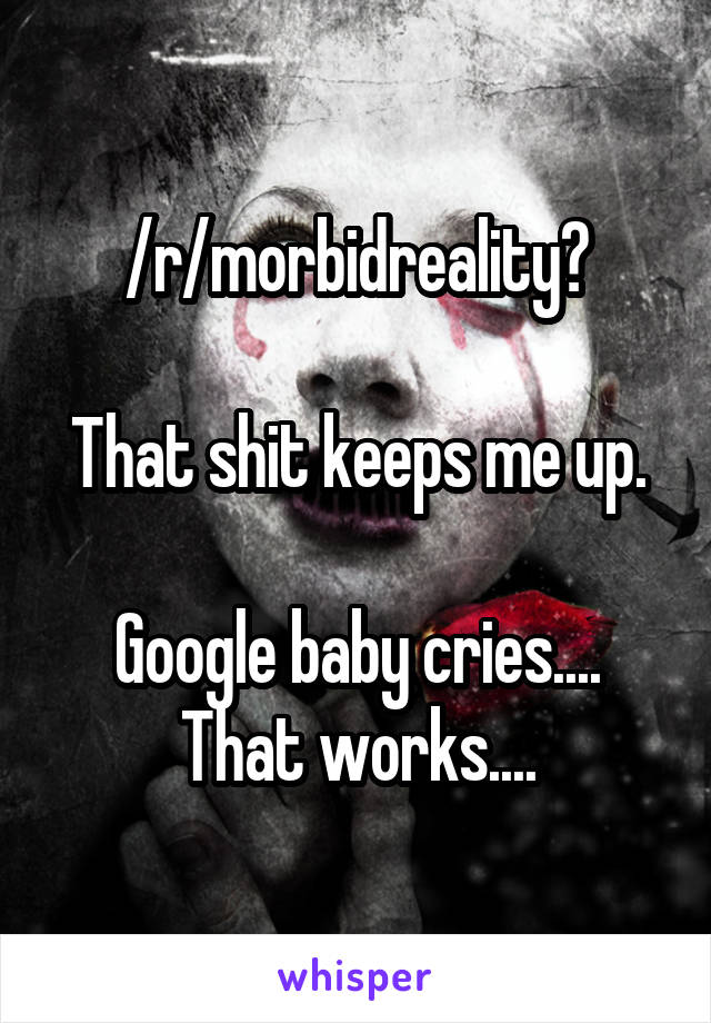 /r/morbidreality?

That shit keeps me up.

Google baby cries.... That works....