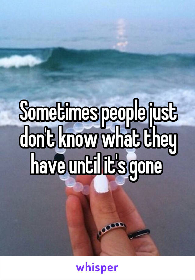 Sometimes people just don't know what they have until it's gone 