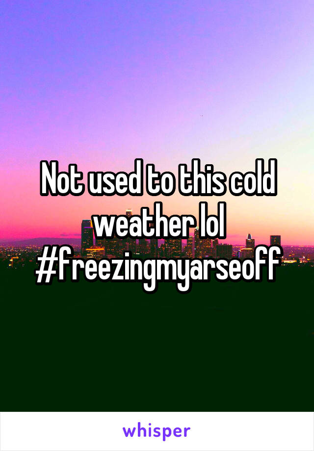 Not used to this cold weather lol #freezingmyarseoff