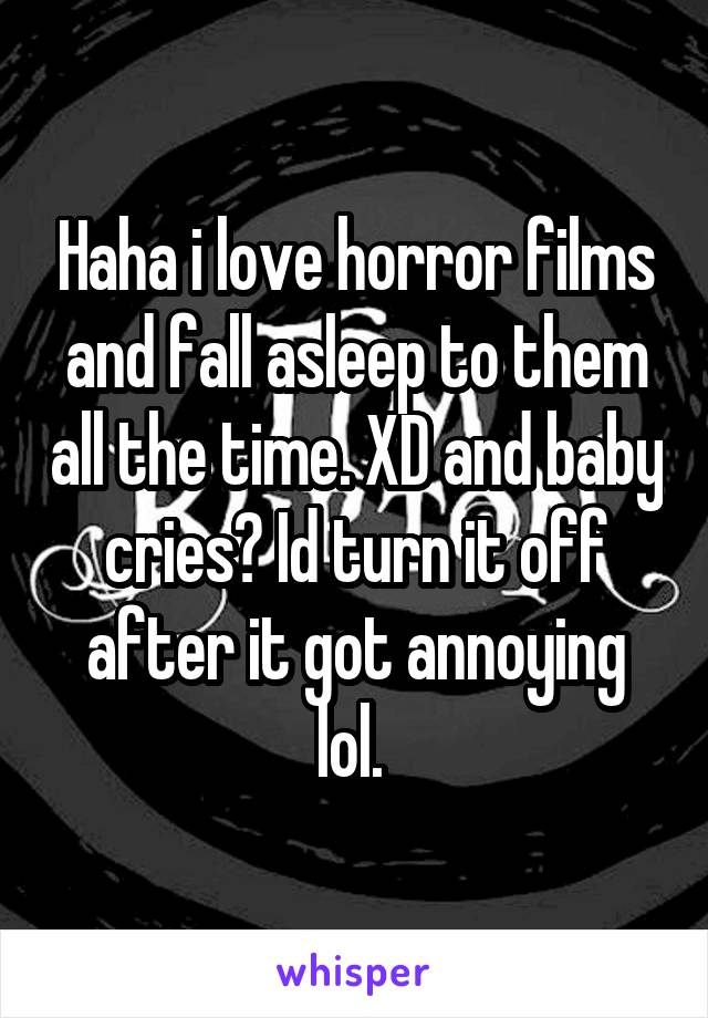 Haha i love horror films and fall asleep to them all the time. XD and baby cries? Id turn it off after it got annoying lol. 