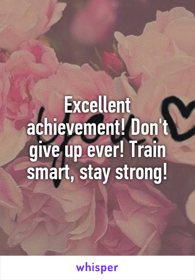 Excellent achievement! Don't give up ever! Train smart, stay strong!