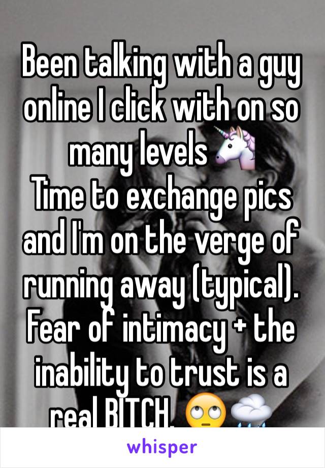 Been talking with a guy online I click with on so many levels🦄 
Time to exchange pics and I'm on the verge of running away (typical). Fear of intimacy + the inability to trust is a real BITCH. 🙄🌧