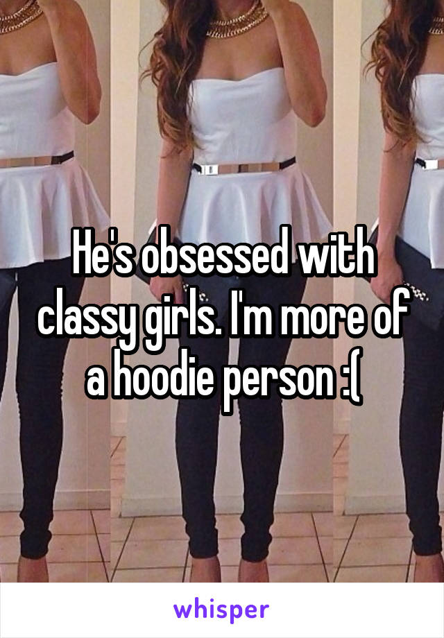 He's obsessed with classy girls. I'm more of a hoodie person :(