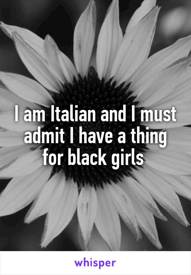 I am Italian and I must admit I have a thing for black girls 