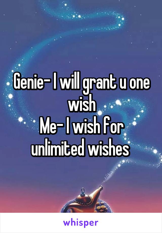 Genie- I will grant u one wish
Me- I wish for unlimited wishes 