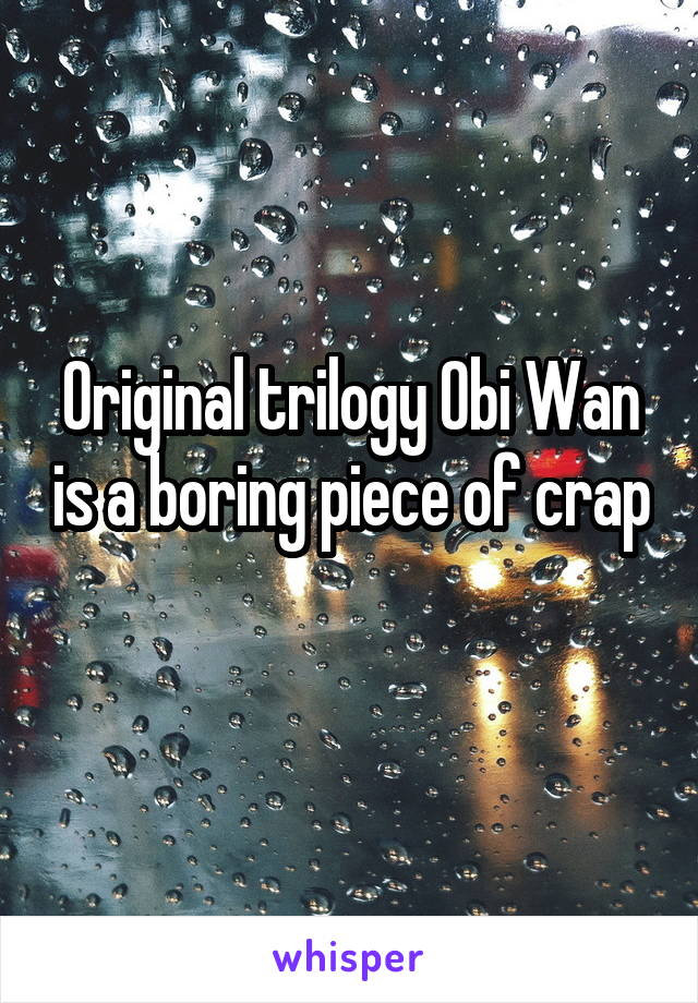 Original trilogy Obi Wan is a boring piece of crap 