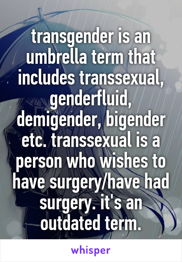 transgender is an umbrella term that includes transsexual, genderfluid, demigender, bigender etc. transsexual is a person who wishes to have surgery/have had surgery. it's an outdated term.