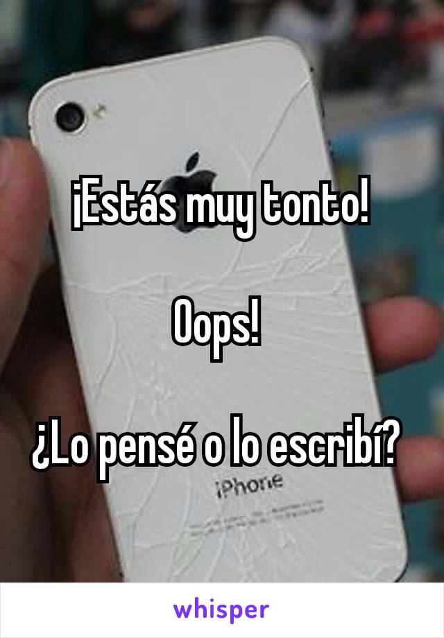 ¡Estás muy tonto!

Oops! 

¿Lo pensé o lo escribí? 