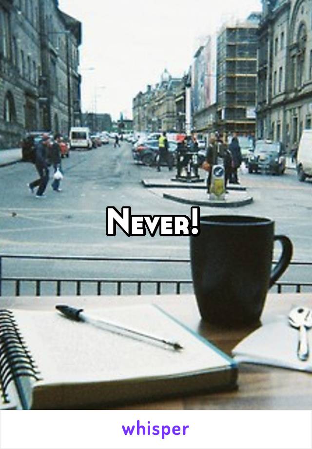 Never! 