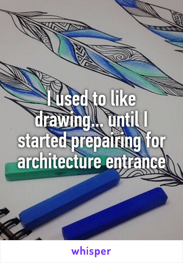 I used to like drawing... until I started prepairing for architecture entrance