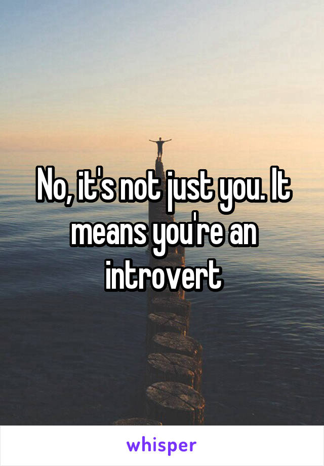 No, it's not just you. It means you're an introvert