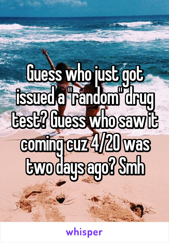 Guess who just got issued a "random" drug test? Guess who saw it coming cuz 4/20 was two days ago? Smh