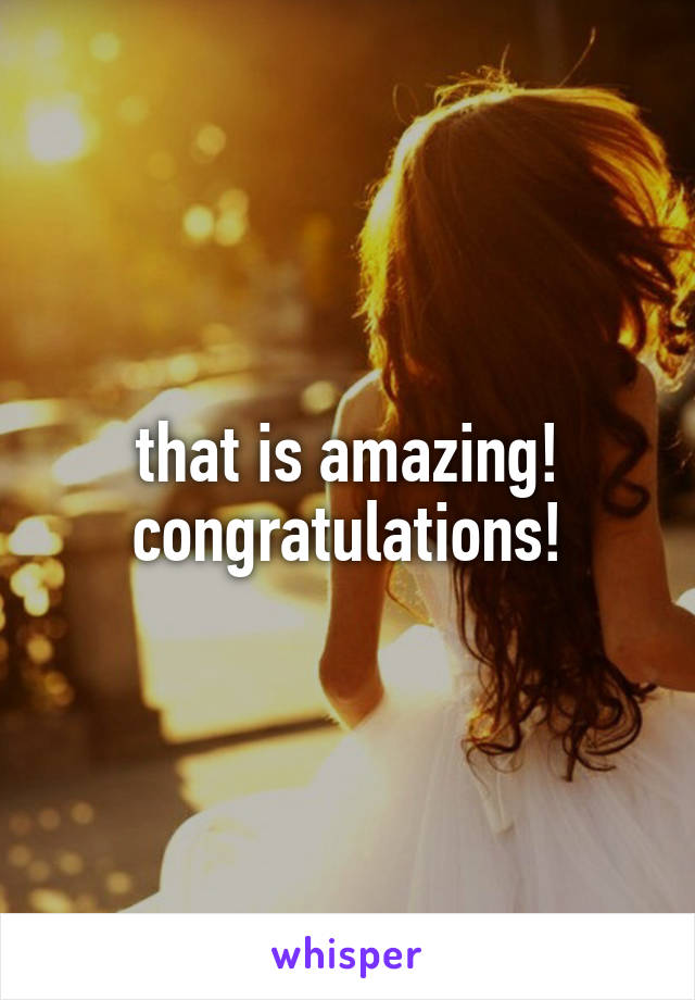 that is amazing! congratulations!