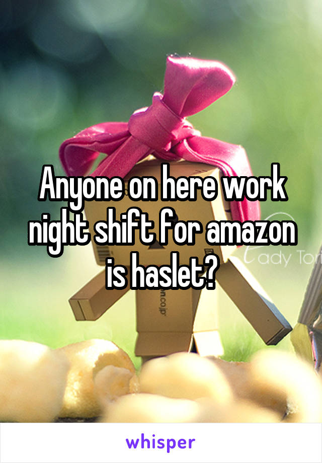 Anyone on here work night shift for amazon is haslet?