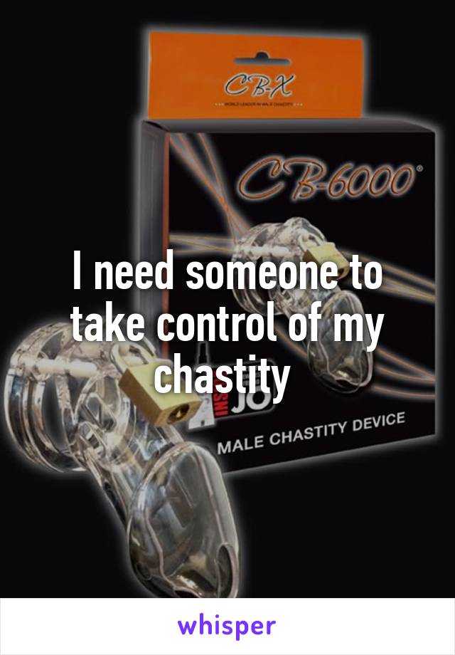 I need someone to take control of my chastity 