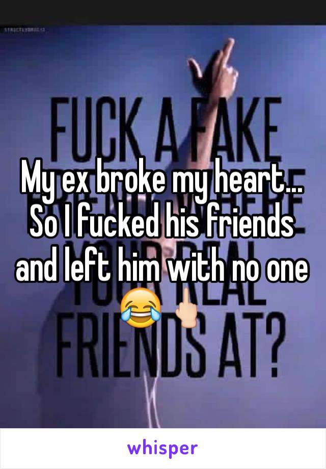 My ex broke my heart... So I fucked his friends and left him with no one 😂🖕🏻