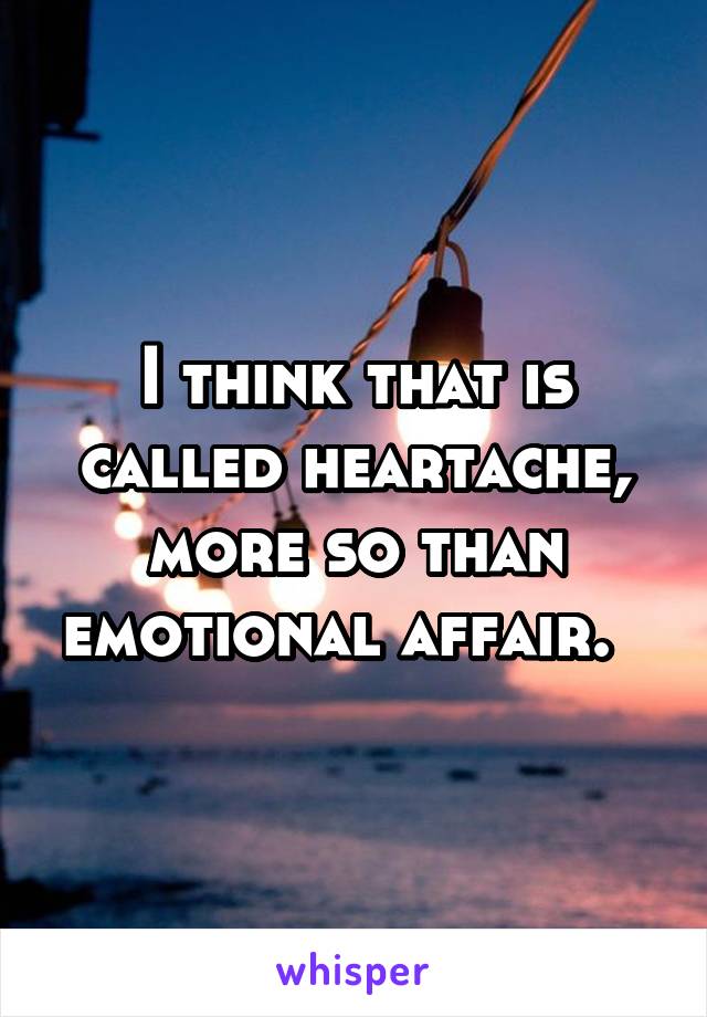 I think that is called heartache, more so than emotional affair.  