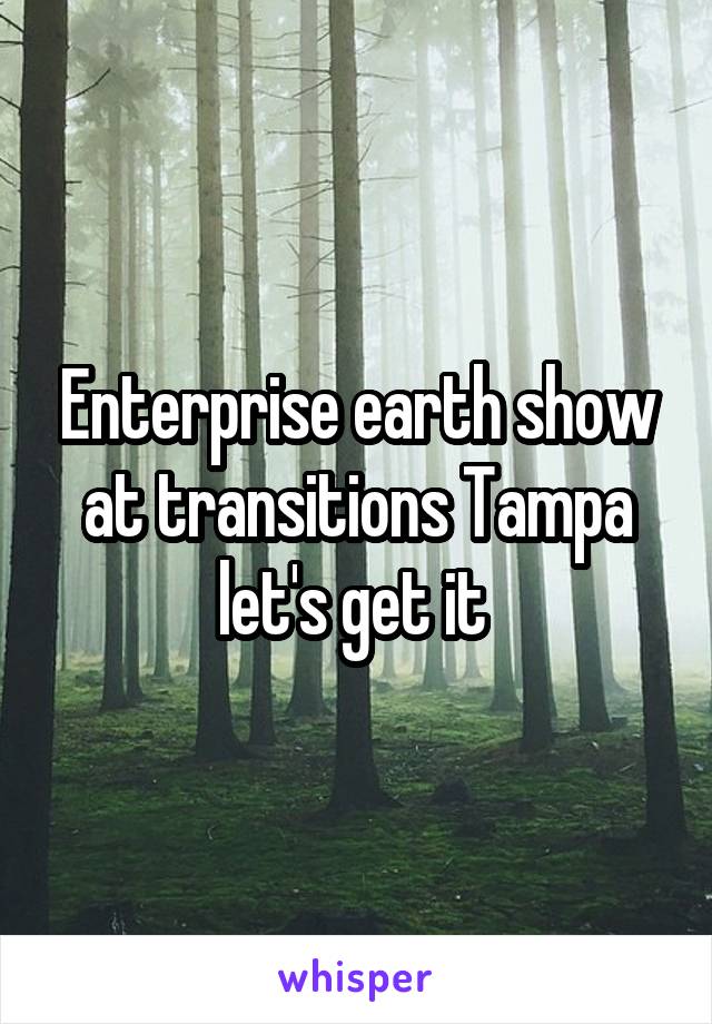 Enterprise earth show at transitions Tampa let's get it 