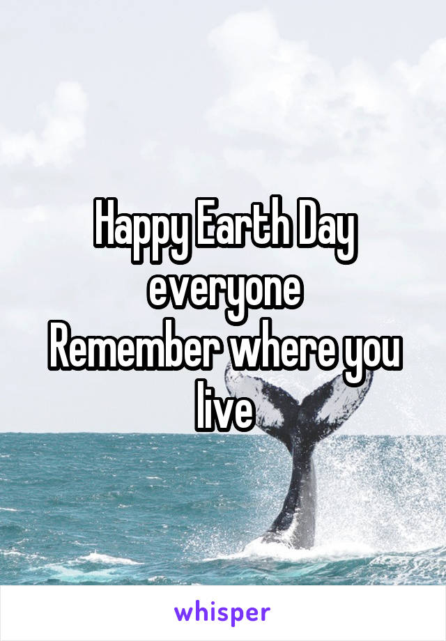 Happy Earth Day everyone
Remember where you live