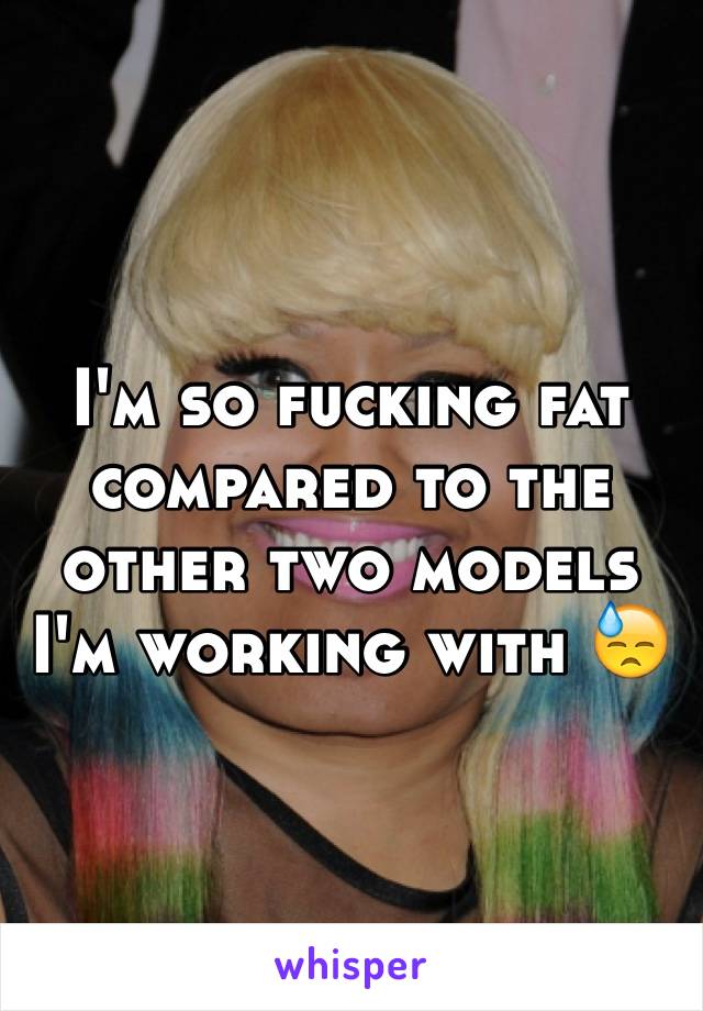 I'm so fucking fat compared to the other two models I'm working with 😓