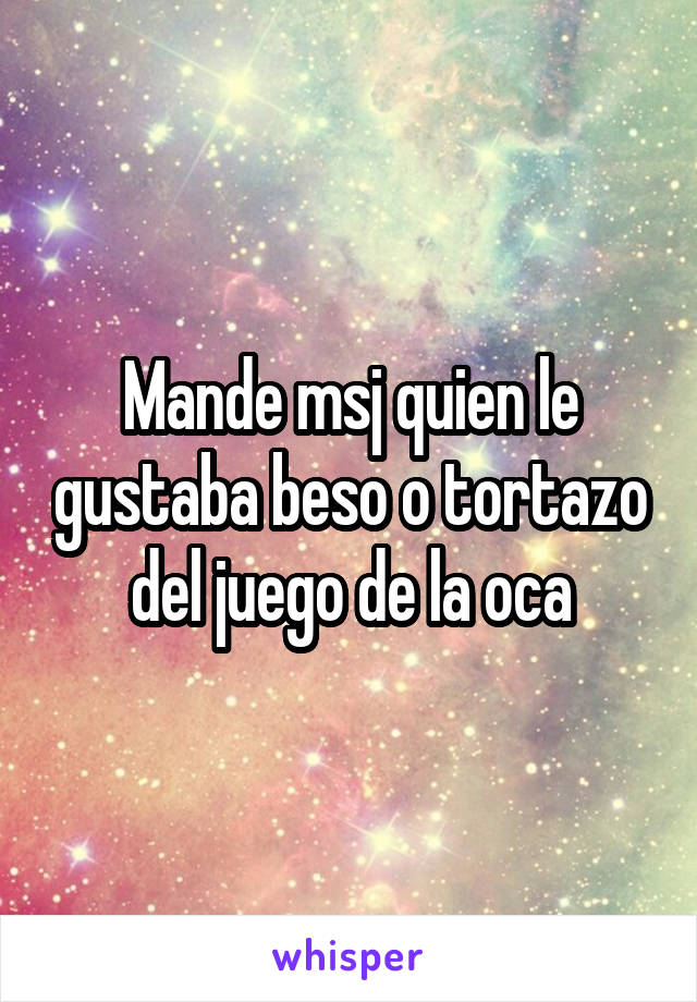 Mande msj quien le gustaba beso o tortazo del juego de la oca