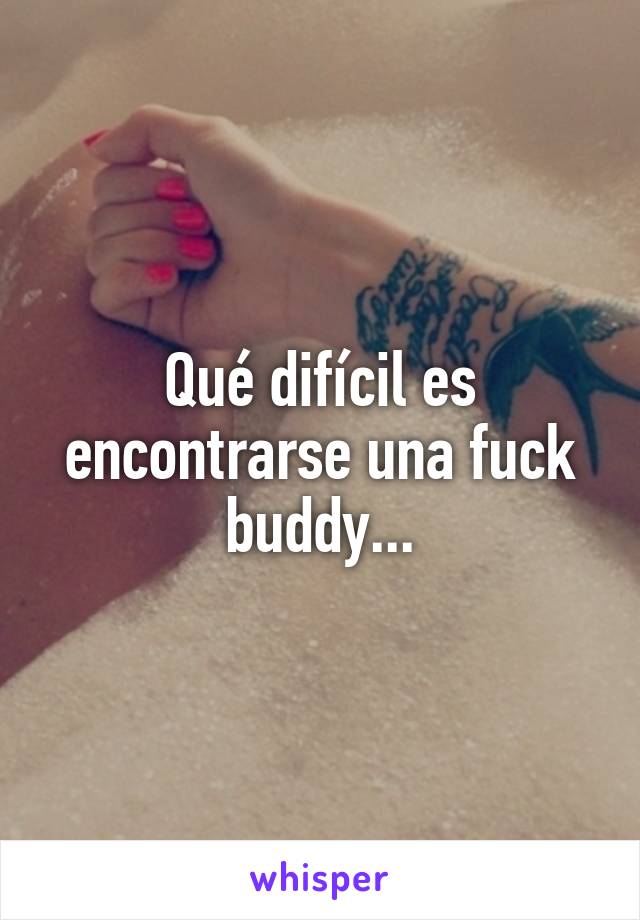 Qué difícil es encontrarse una fuck buddy...