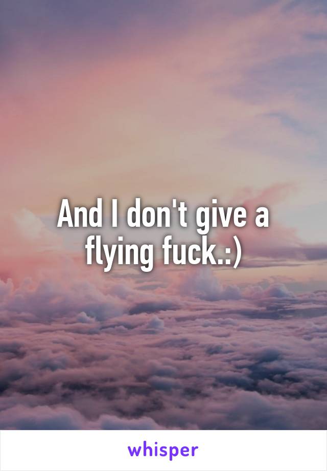 And I don't give a flying fuck.:)