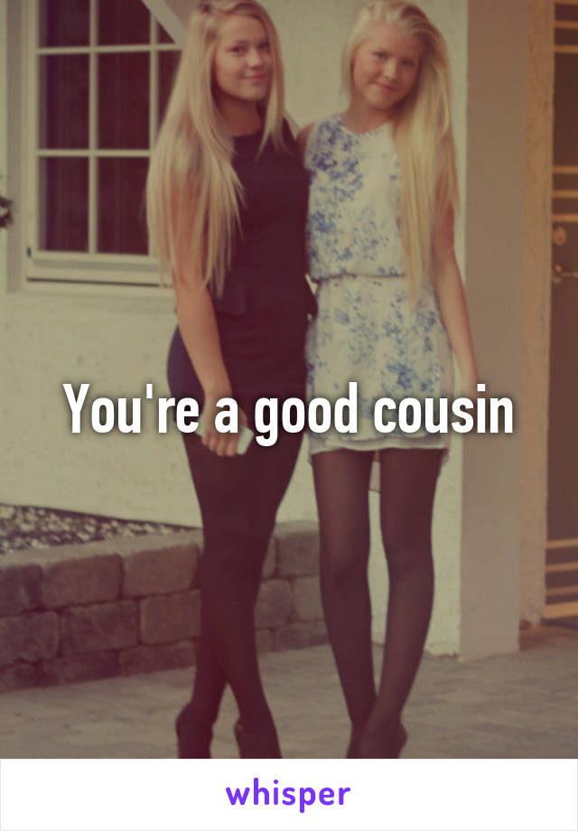 You're a good cousin