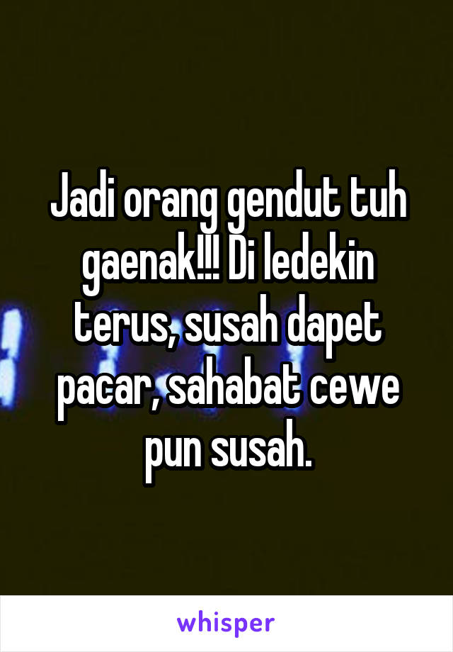 Jadi orang gendut tuh gaenak!!! Di ledekin terus, susah dapet pacar, sahabat cewe pun susah.