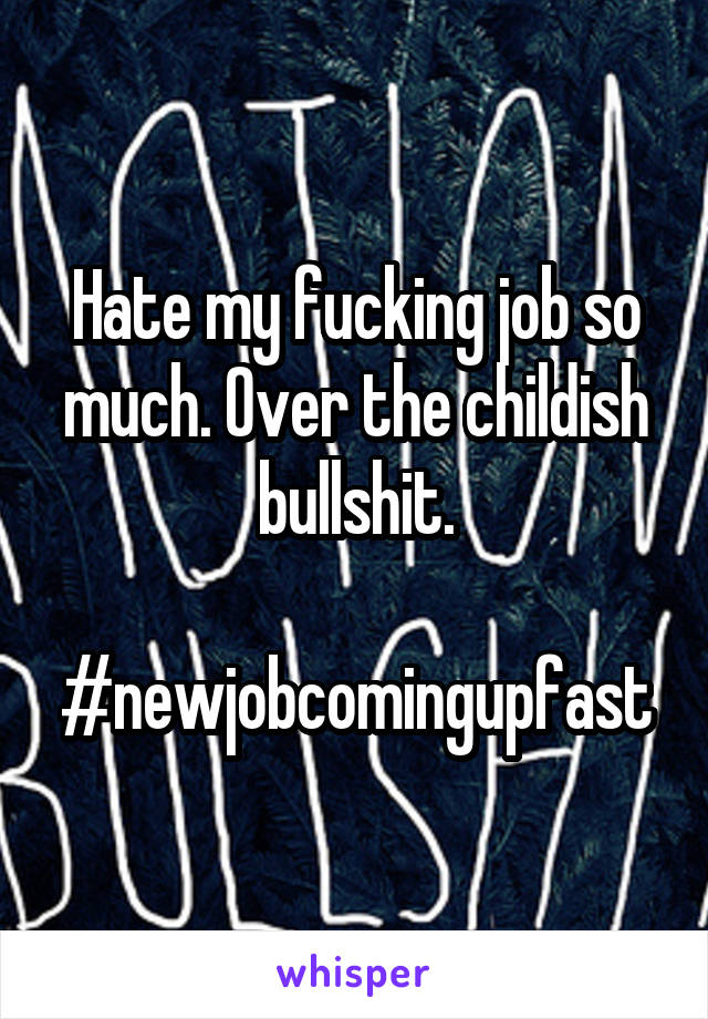 Hate my fucking job so much. Over the childish bullshit.

#newjobcomingupfast