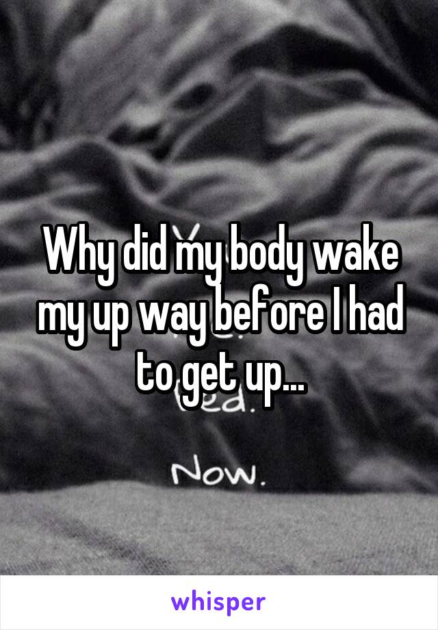 Why did my body wake my up way before I had to get up...