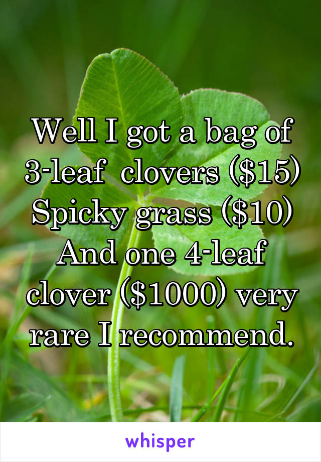 Well I got a bag of 3-leaf  clovers ($15)
Spicky grass ($10)
And one 4-leaf clover ($1000) very rare I recommend.