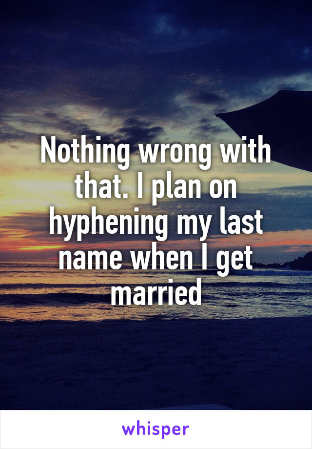 Nothing wrong with that. I plan on hyphening my last name when I get married