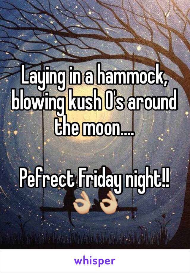 Laying in a hammock, blowing kush O's around the moon....

Pefrect Friday night!! 👌🏼👌🏼