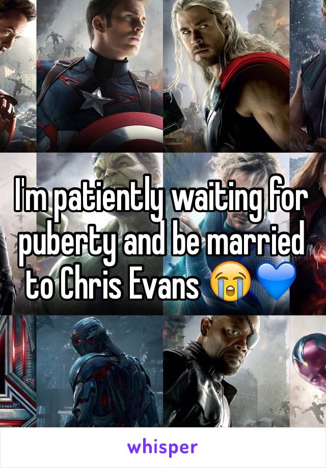 I'm patiently waiting for puberty and be married to Chris Evans 😭💙