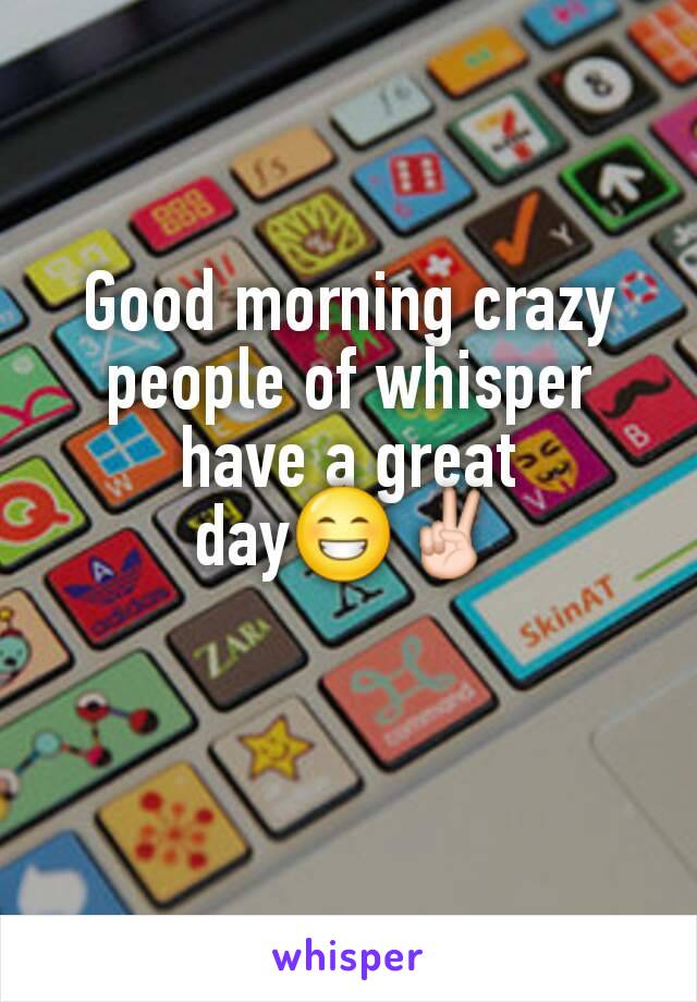 Good morning crazy people of whisper have a great day😁✌